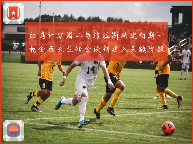 红鸟计划周二与格拉斯纳进行新一轮会面米兰转会谈判进入关键阶段