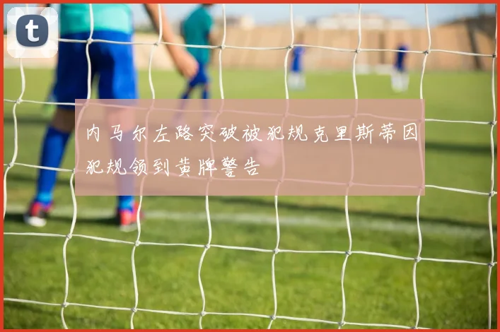 内马尔左路突破被犯规克里斯蒂因犯规领到黄牌警告