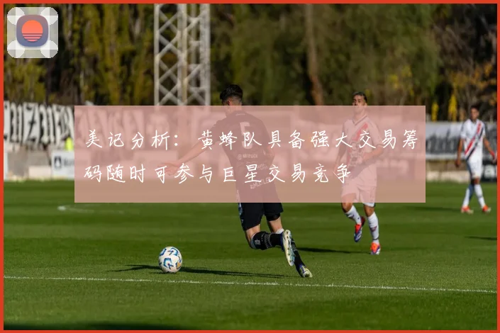 美记分析：黄蜂队具备强大交易筹码随时可参与巨星交易竞争