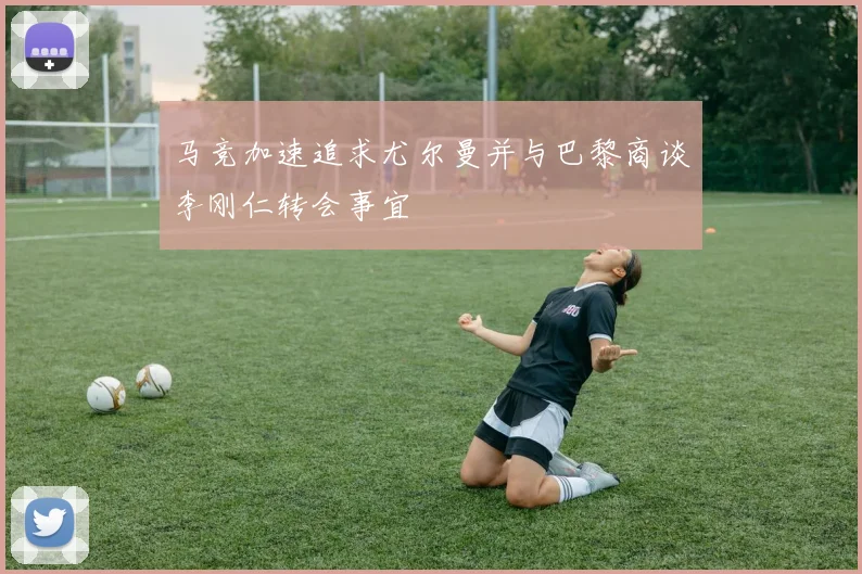 马竞加速追求尤尔曼并与巴黎商谈李刚仁转会事宜