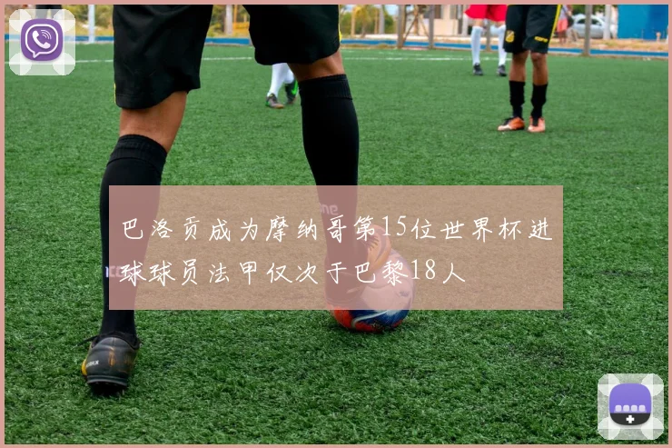 巴洛贡成为摩纳哥第15位世界杯进球球员法甲仅次于巴黎18人